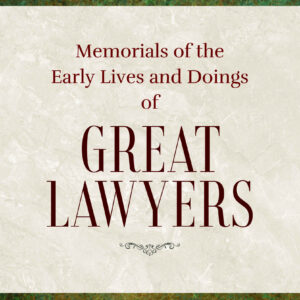 Law & Justice's Memorials of the Early Lives and Doings of Great Lawyers