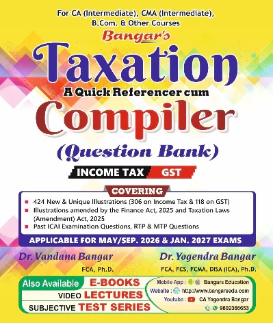 Bangar’s Taxation: A Quick Referencer Cum Compiler (Question Bank) Income Tax & GST for CA Inter & CMA Inter May/September 2026 & Jan. 2027 Exams